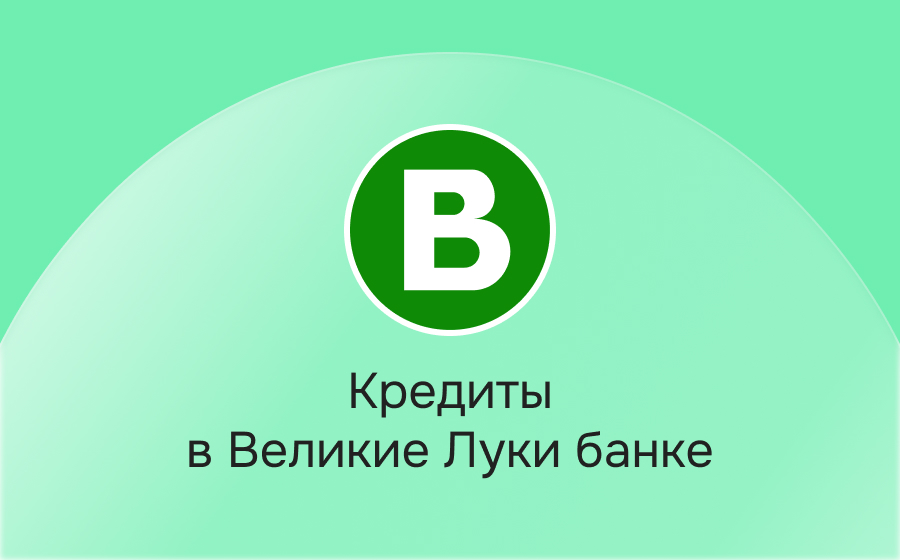 Кредиты в банке Великие Луки
