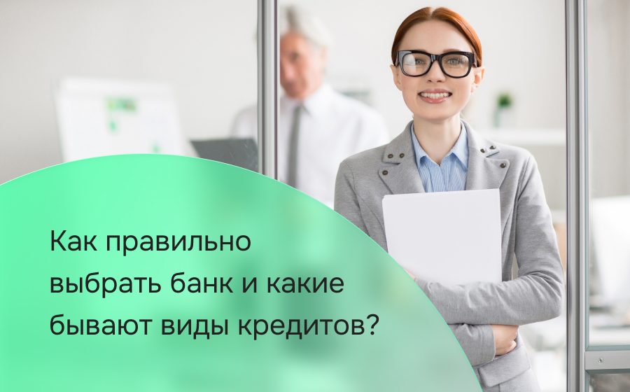 Как правильно выбрать банк и какие бывают виды кредитов