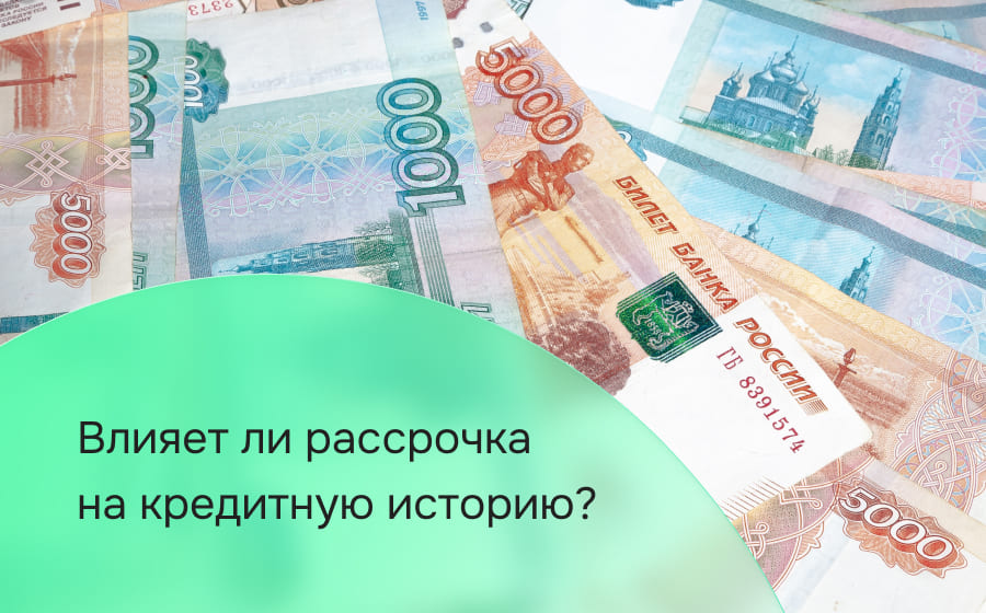 Влияет ли рассрочка на кредитную историю