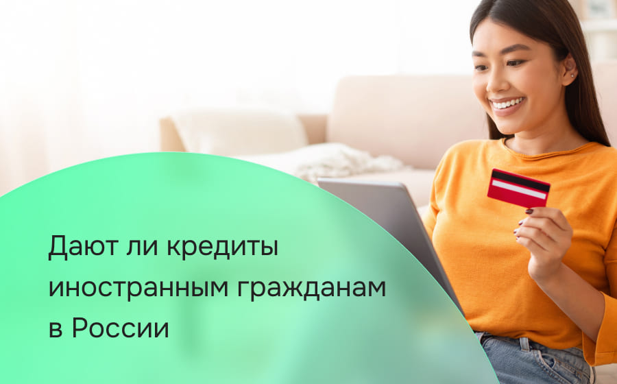 Дают ли кредиты иностранным гражданам в России