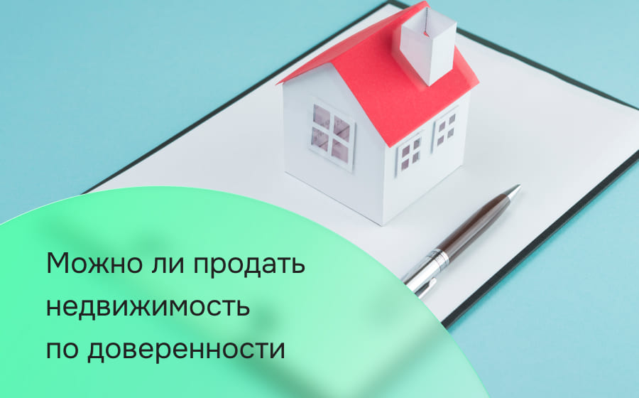 Можно ли продать недвижимость по доверенности?