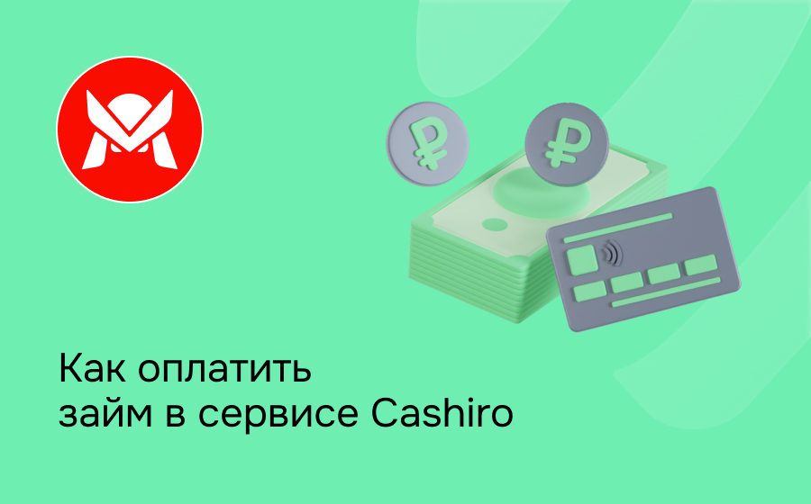 Как оплатить займ в сервисе Cashiro