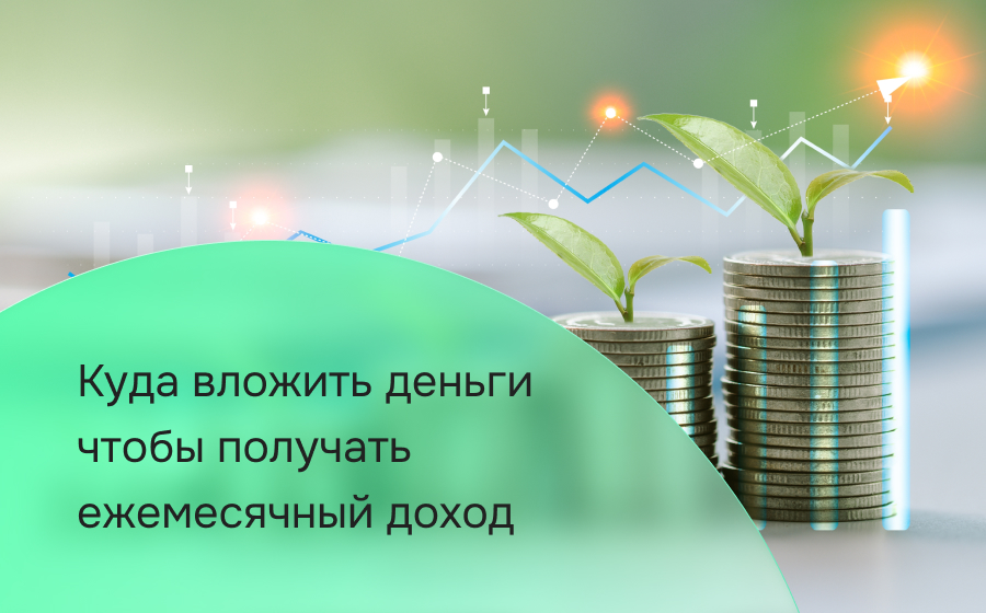 Куда вложить деньги, чтобы получать ежемесячный доход