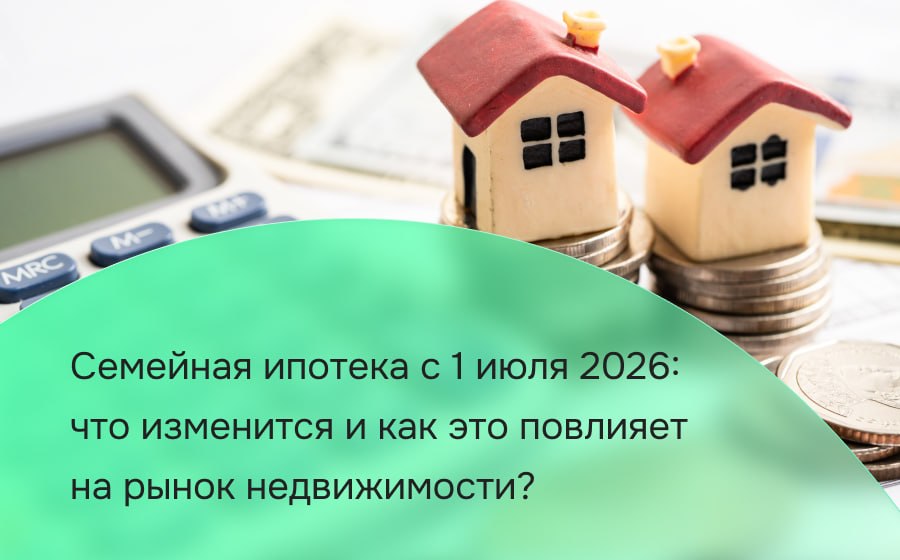 Семейная ипотека с 1 июля 2026: что изменится и как это повлияет на рынок недвижимости?